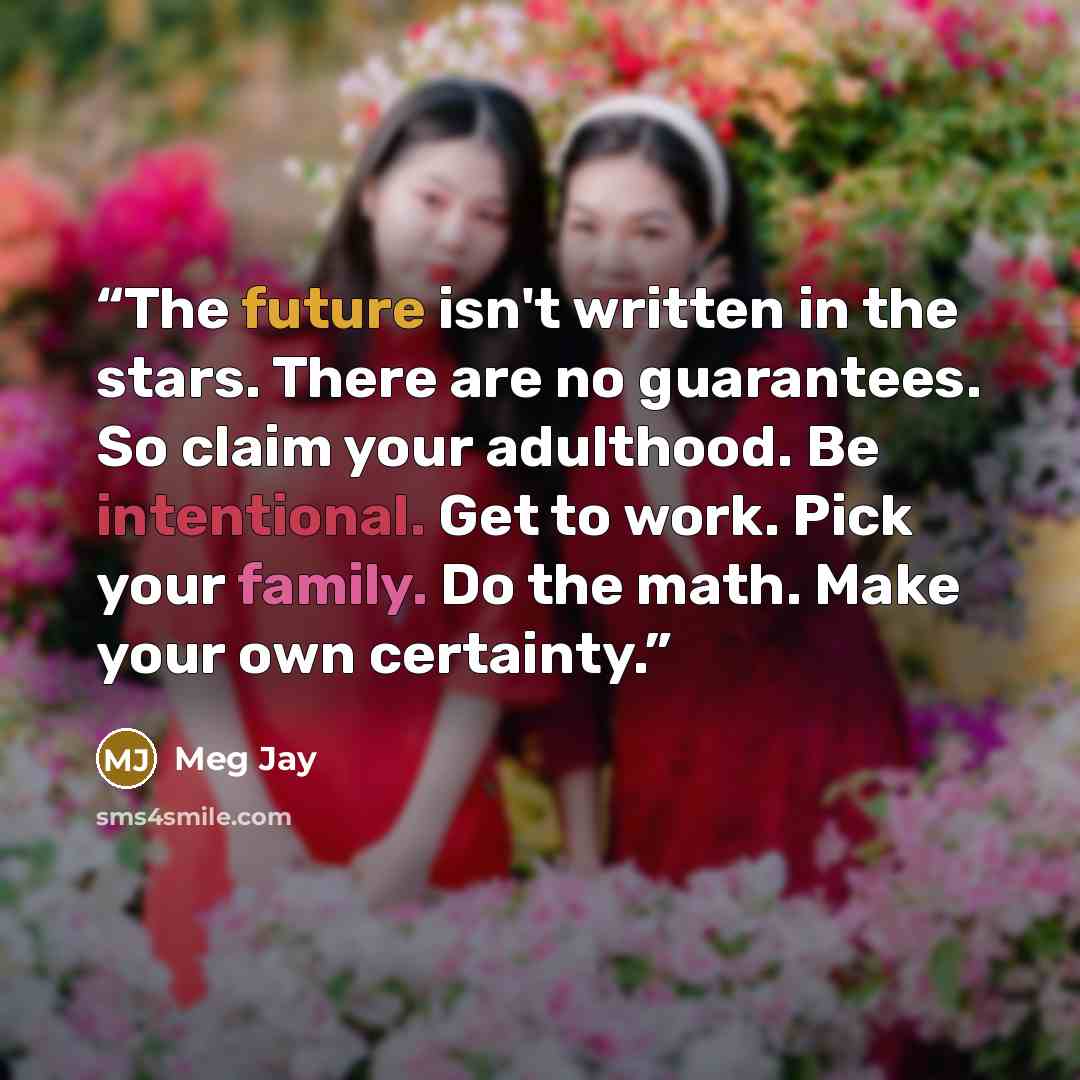“The future isn't written in the stars. There are no guarantees. So claim your adulthood. Be intentional. Get to work. Pick your family. Do the math. Make your own certainty.” quote by Meg Jay