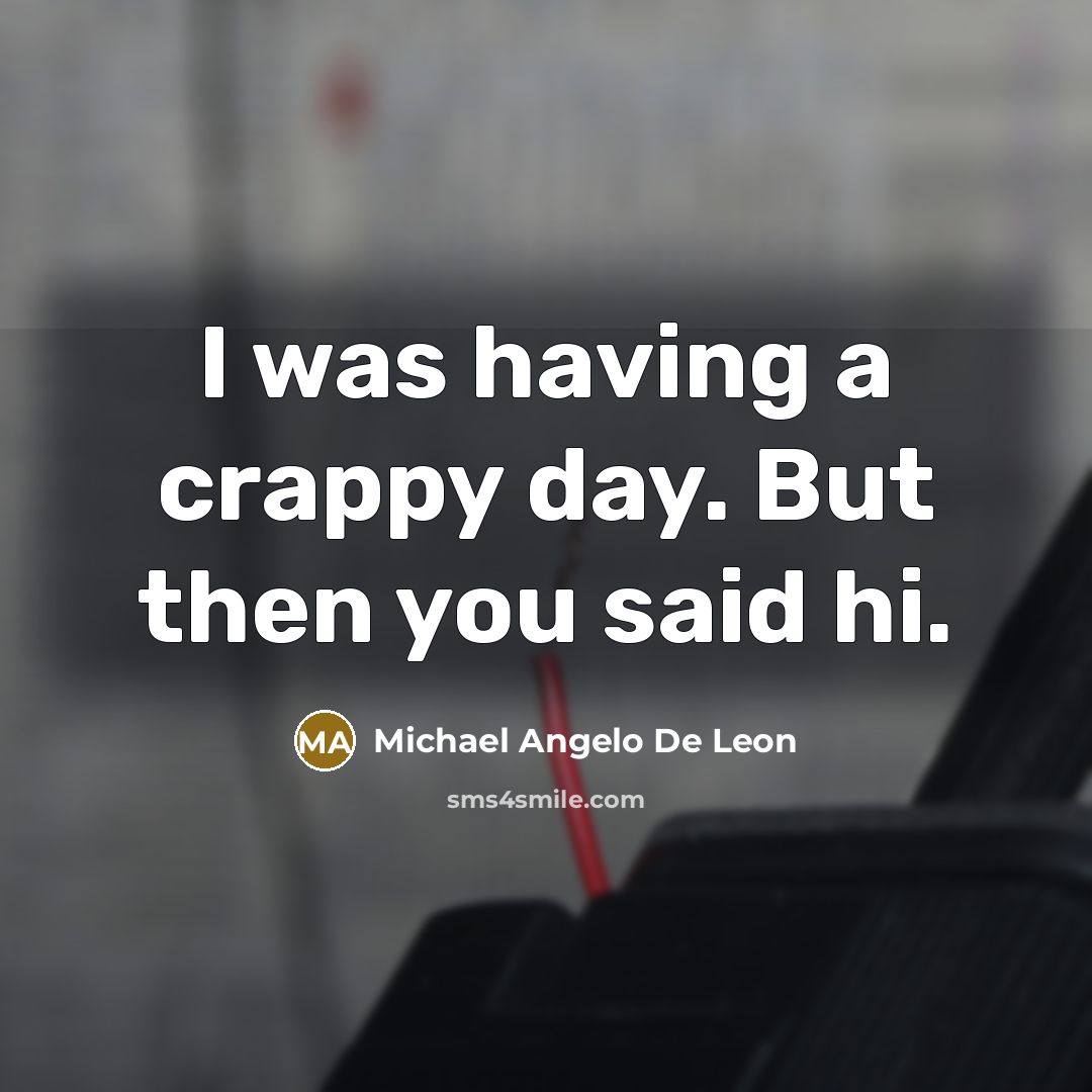“I was having a crappy day. But then you said hi.” quote by Michael Angelo De Leon