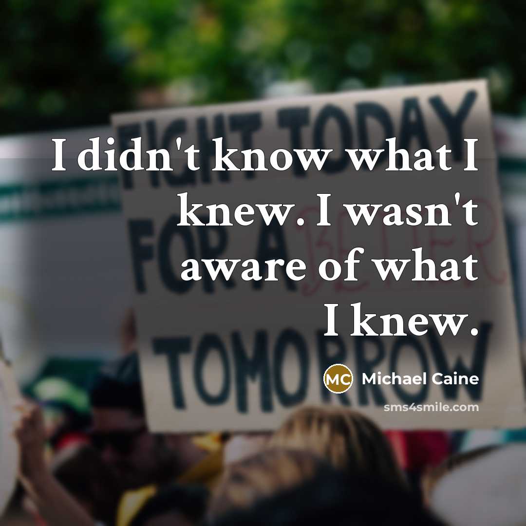 “I didn't know what I knew. I wasn't aware of…” quote by Michael Caine