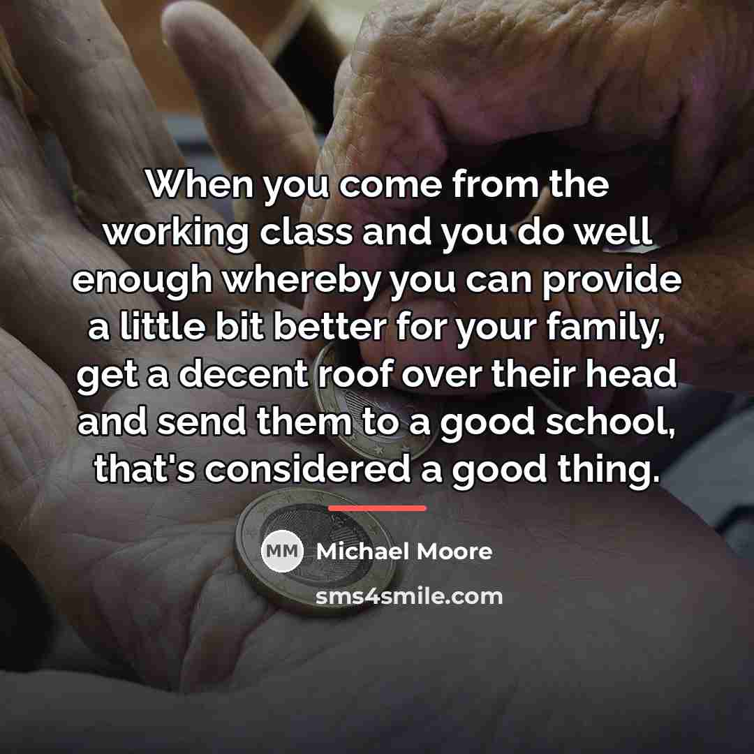 “When you come from the working class and you do…” quote by Michael Moore