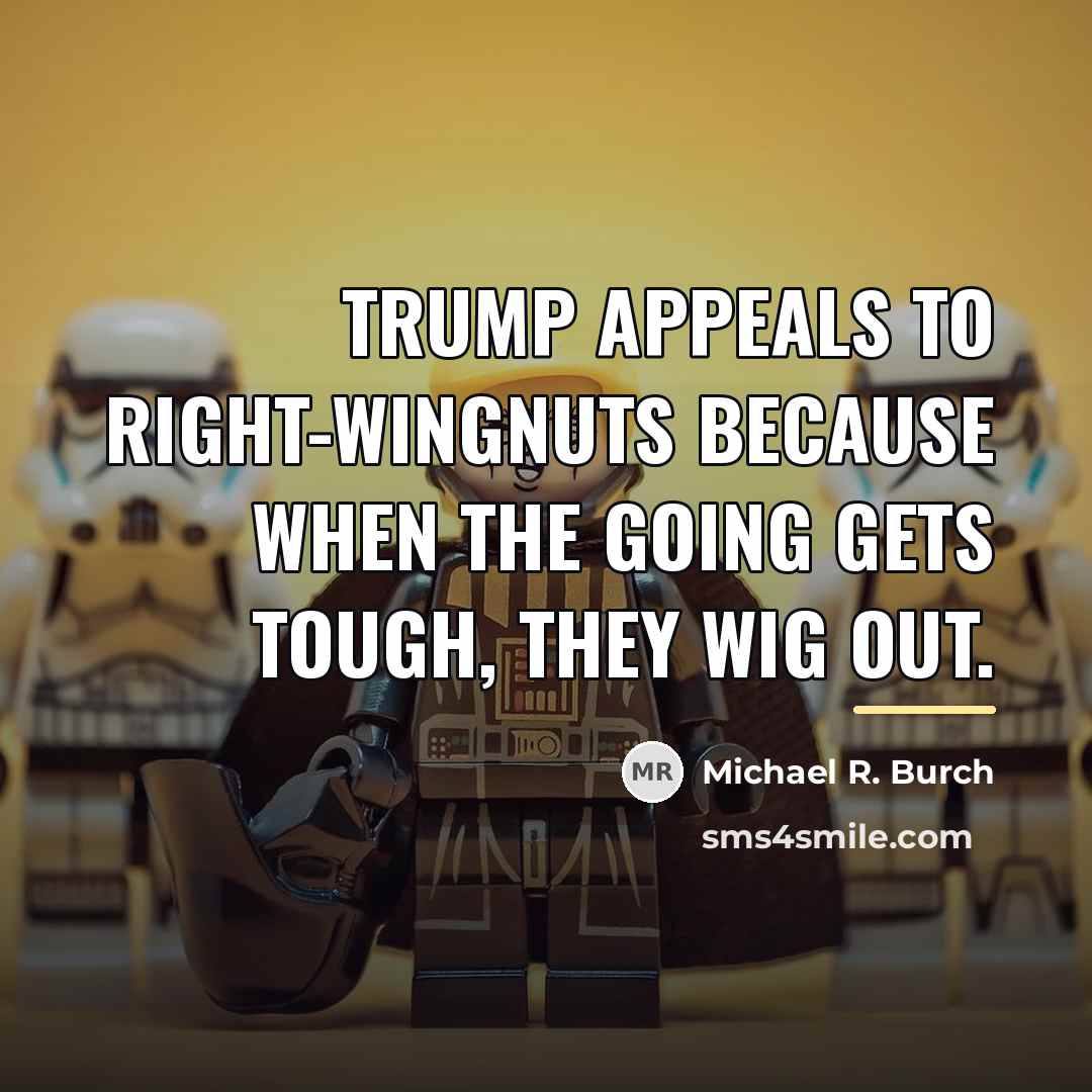 “Trump appeals to right-wingnuts because when the going gets tough,…” quote by Michael R. Burch