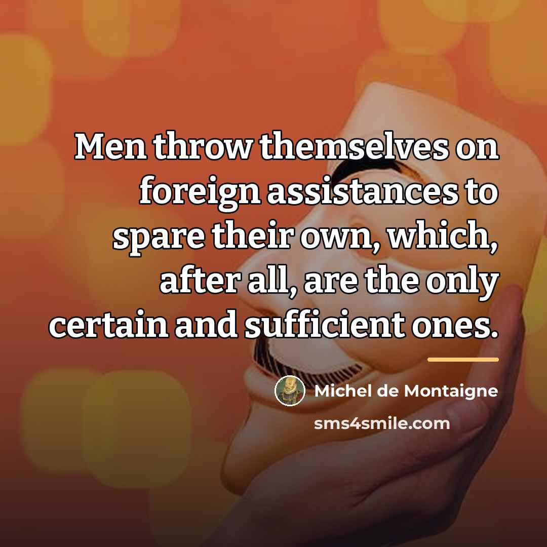 “Men throw themselves on foreign assistances to spare their own,…” quote by Michel de Montaigne