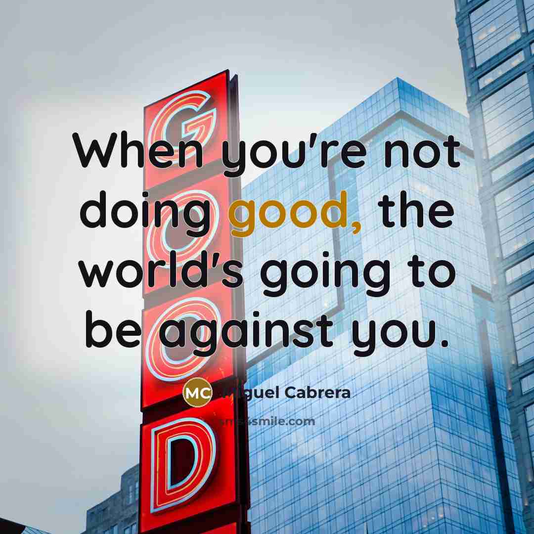“When you're not doing good, the world's going to be…” quote by Miguel Cabrera