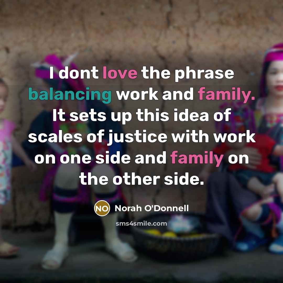 “I dont love the phrase balancing work and family. It…” quote by Norah O'Donnell