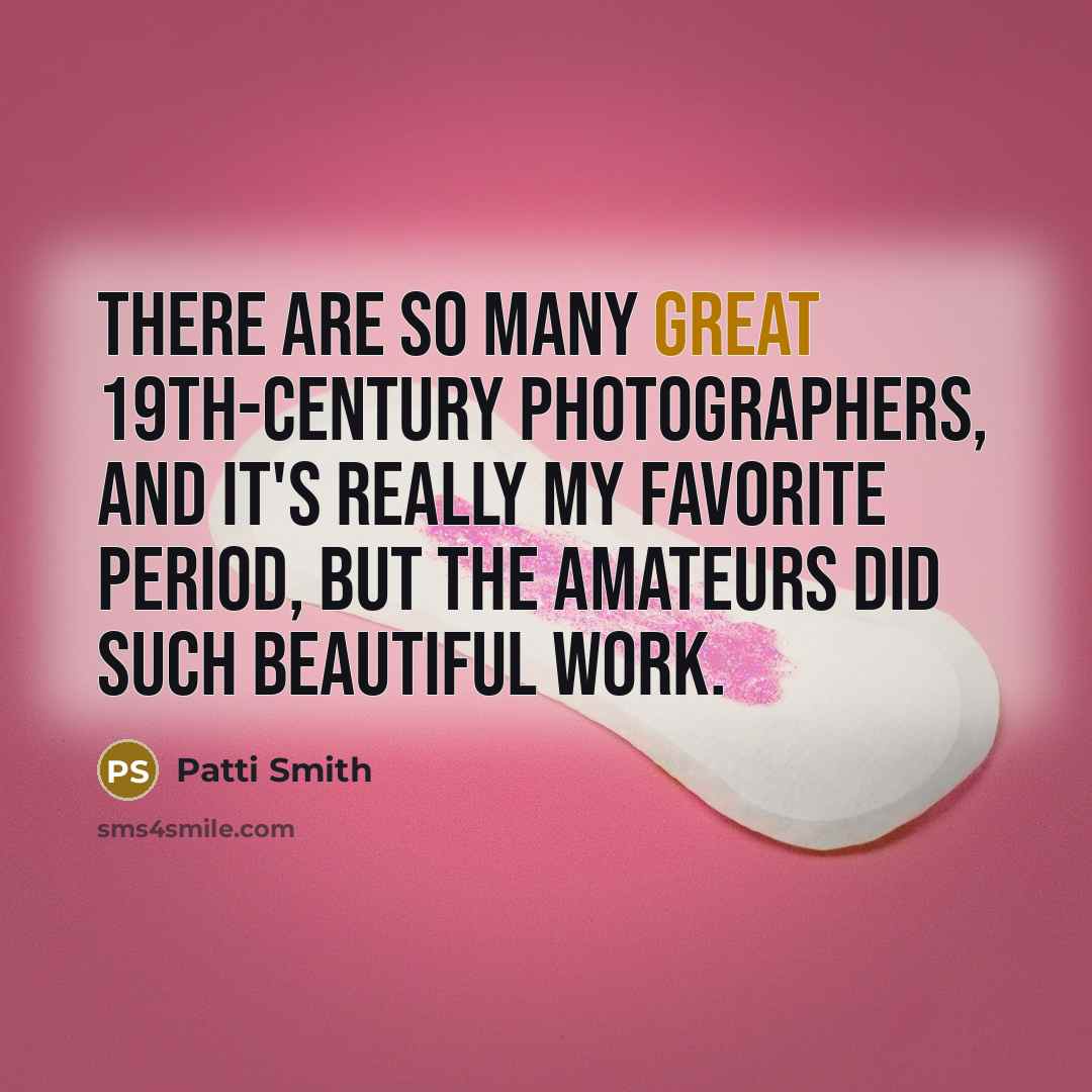 “There are so many great 19th-century photographers, and it's really…” quote by Patti Smith