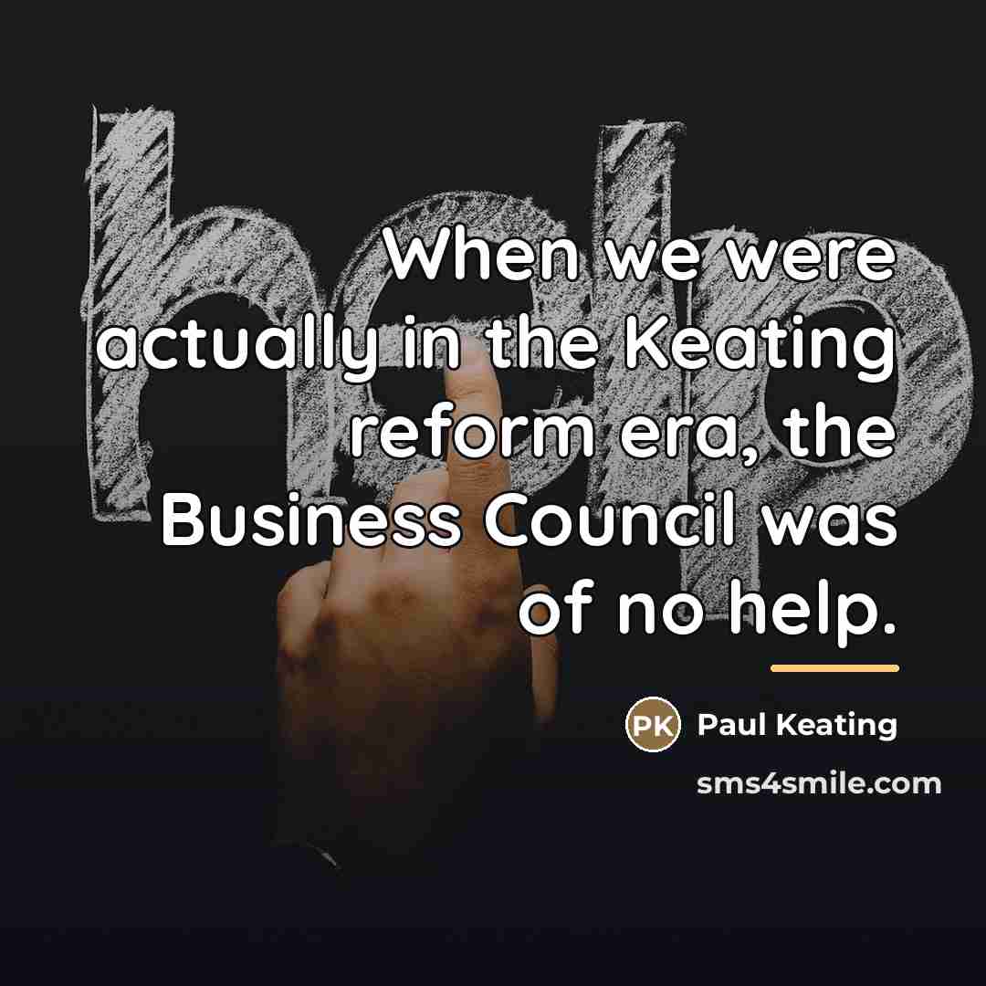 “When we were actually in the Keating reform era, the…” quote by Paul Keating