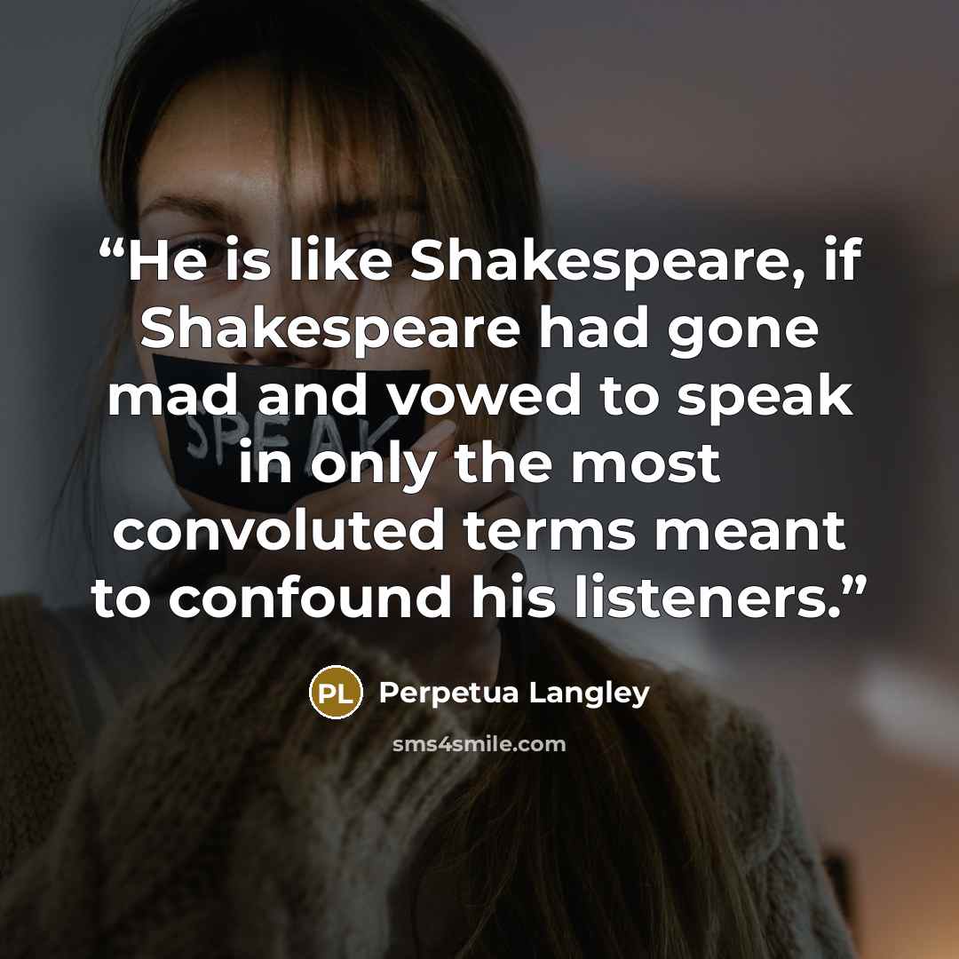 “He is like Shakespeare, if Shakespeare had gone mad and vowed to speak in only the most convoluted terms meant to confound his listeners.” quote by Perpetua Langley