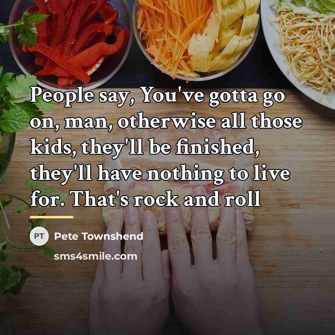 “People say, You've gotta go on, man, otherwise all those…” quote by Pete Townshend