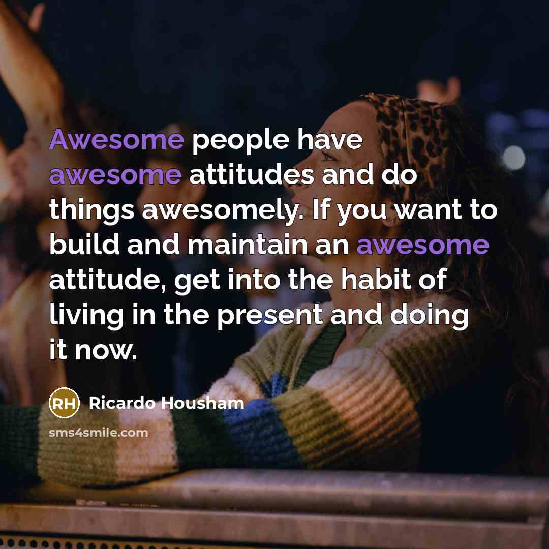“Awesome people have awesome attitudes and do things awesomely. If…” quote by Ricardo Housham