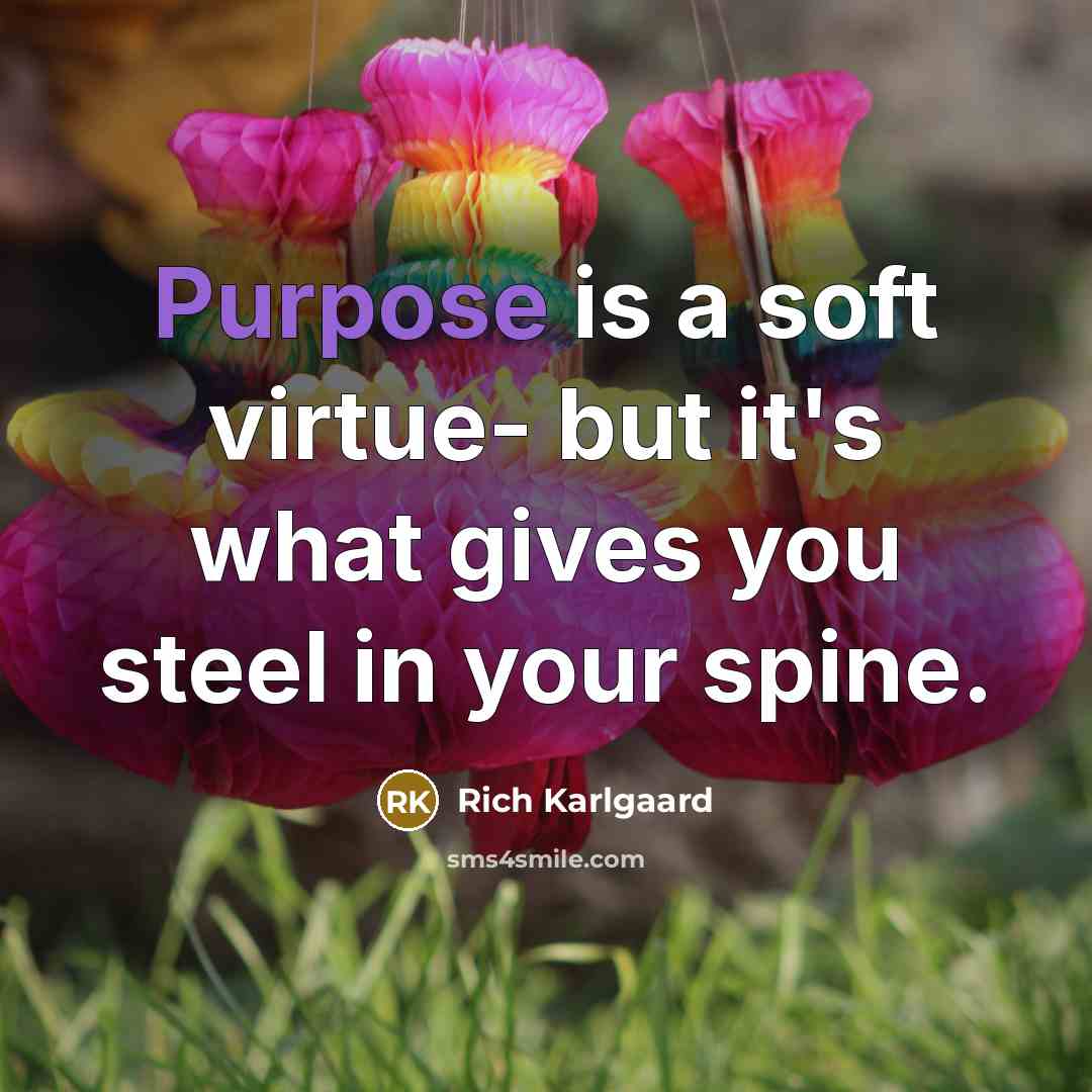 “Purpose is a soft virtue- but it's what gives you…” quote by Rich Karlgaard