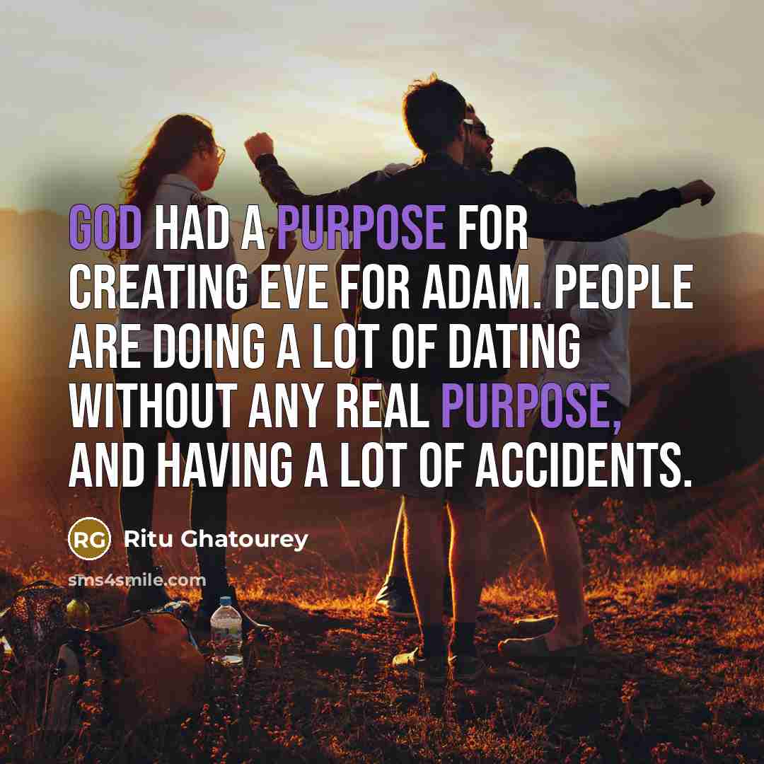 “God had a PURPOSE for creating Eve for Adam. People are doing a lot of dating without any real purpose, and having a lot of accidents.” quote by Ritu Ghatourey