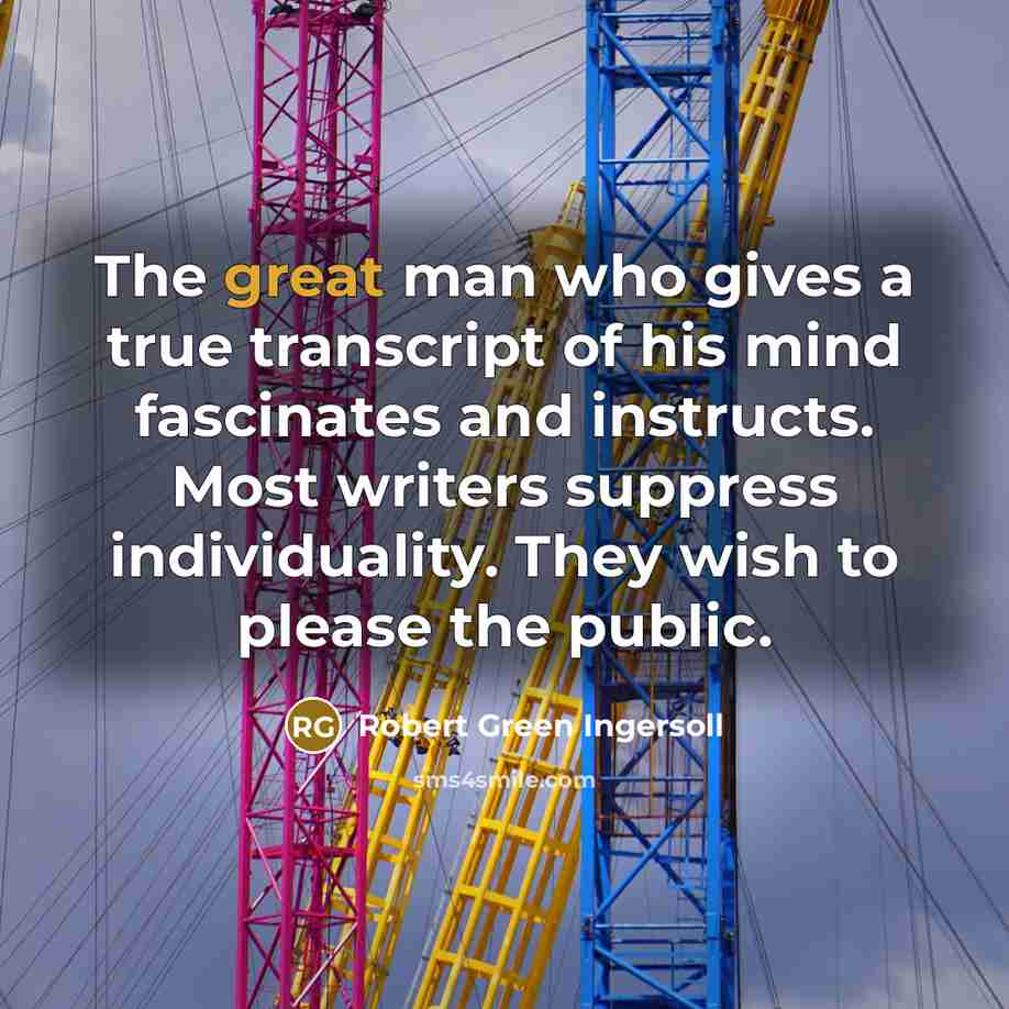 “The great man who gives a true transcript of his…” quote by Robert Green Ingersoll