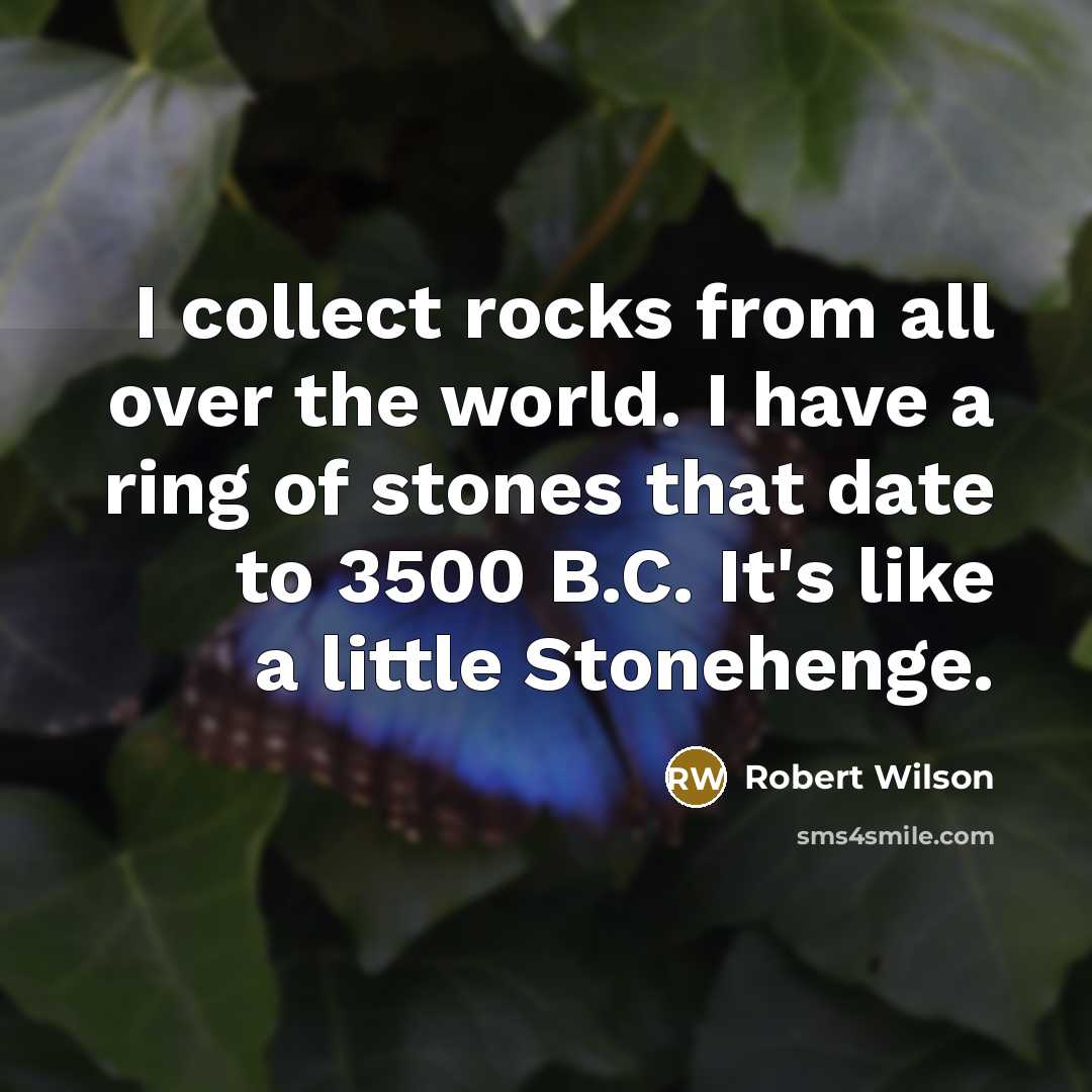“I collect rocks from all over the world. I have…” quote by Robert Wilson