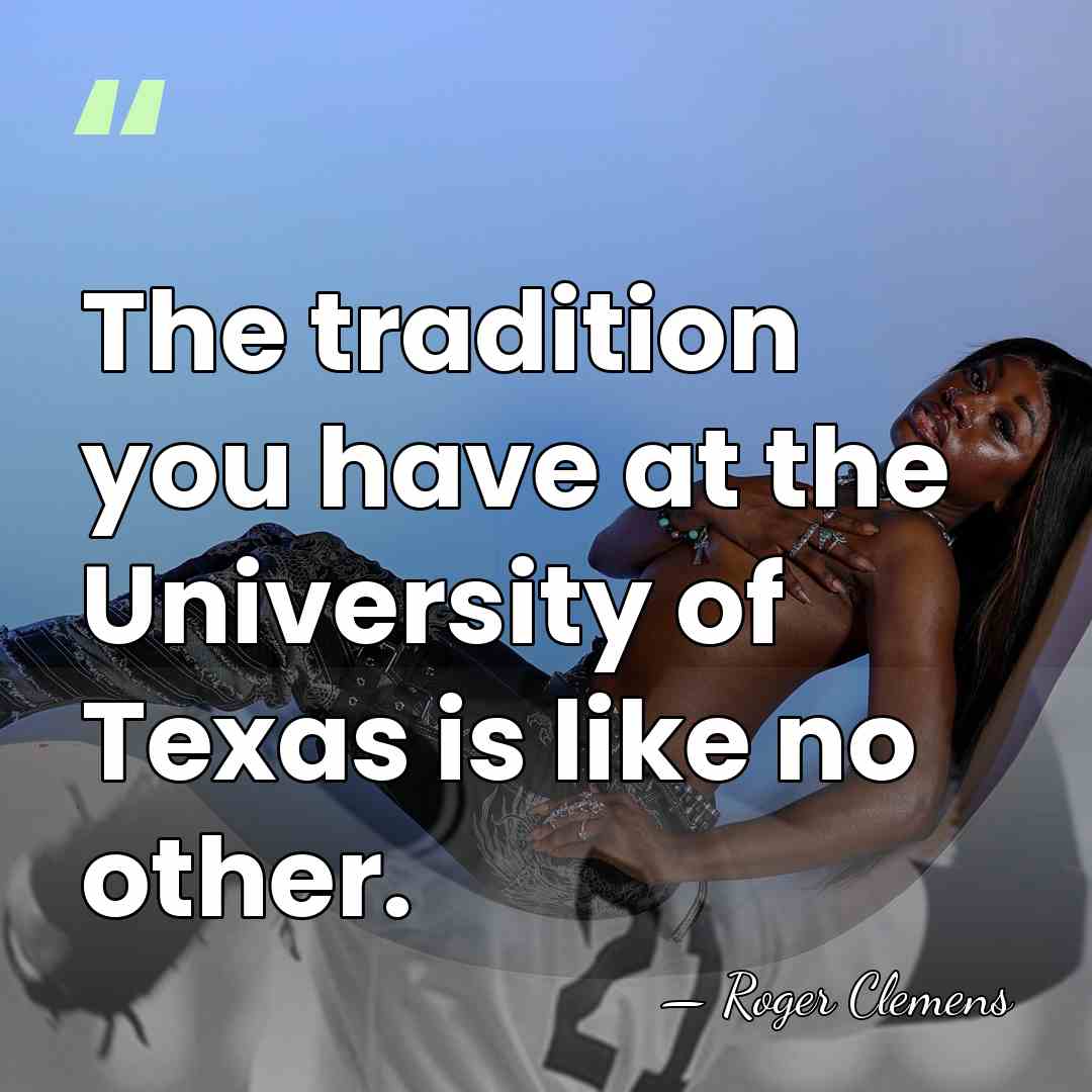 The tradition you have at the University of Texas is like no&hellip; - Roger Clemens