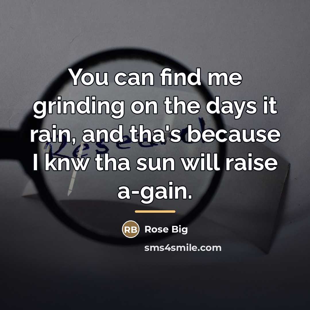“You can find me grinding on the days it rain,…” quote by Rose Big