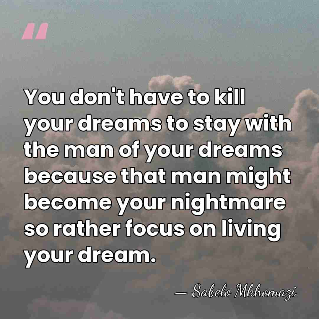 You don't have to kill your dreams to stay with the man&hellip; - Sabelo Mkhomazi