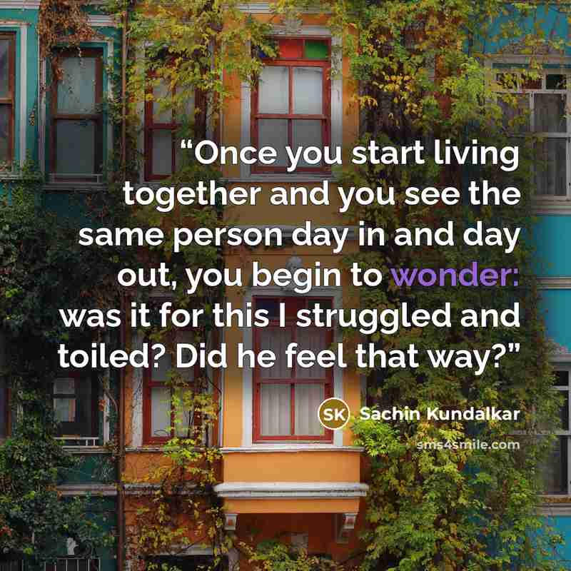 “Once you start living together and you see the same person day in and day out, you begin to wonder: was it for this I struggled and toiled? Did he feel that way?” quote by Sachin Kundalkar