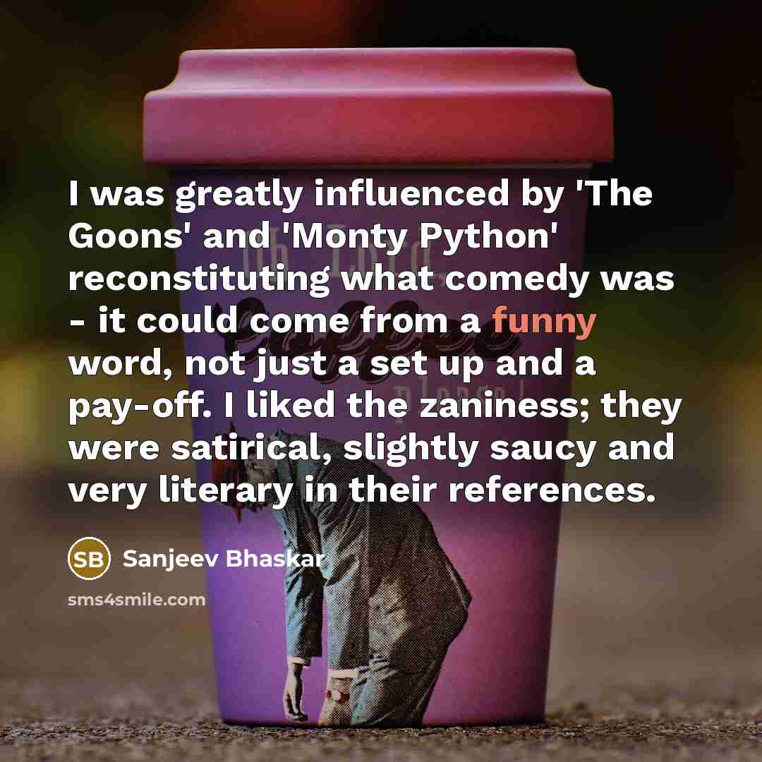 “I was greatly influenced by 'The Goons' and 'Monty Python'…” quote by Sanjeev Bhaskar