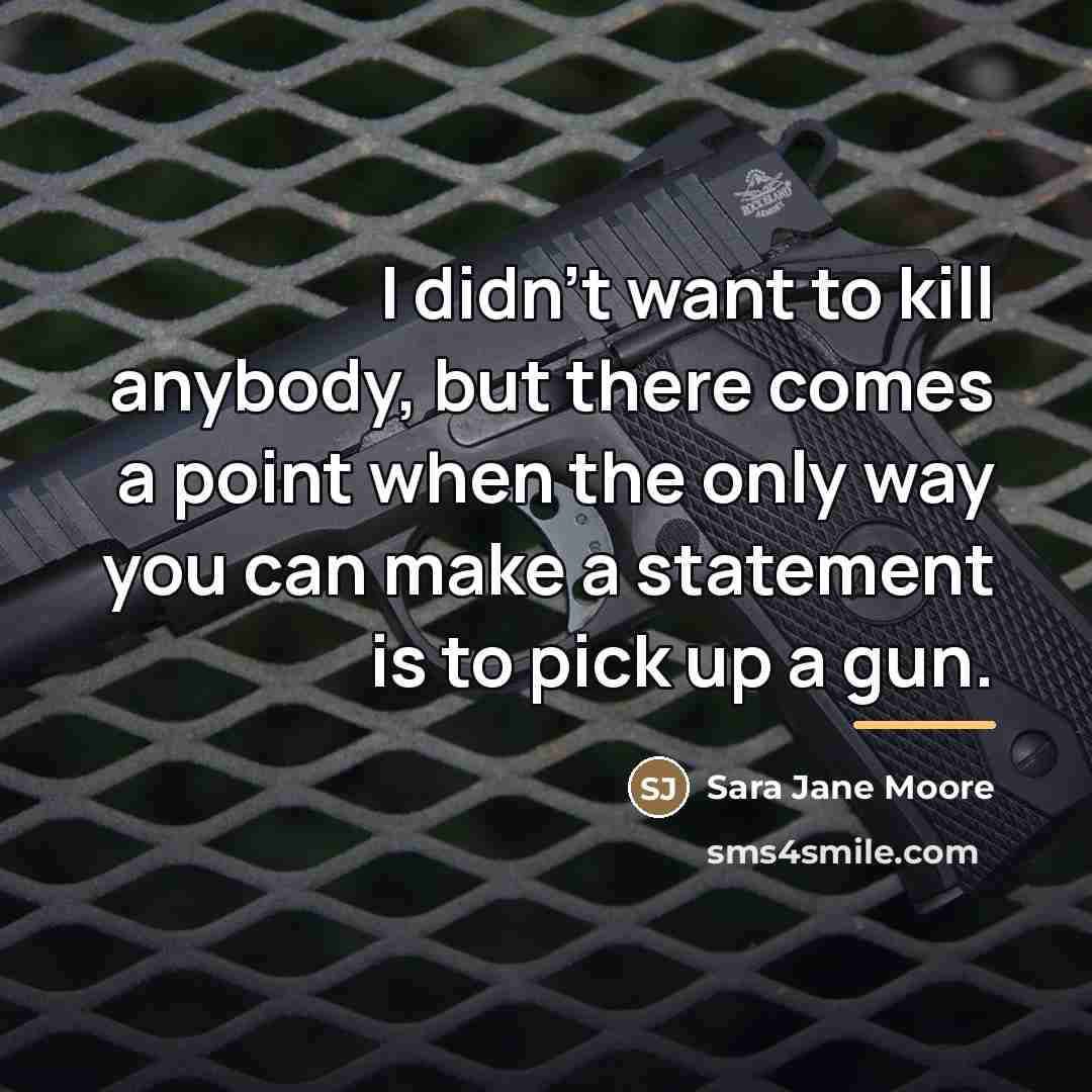 “I didn't want to kill anybody, but there comes a…” quote by Sara Jane Moore