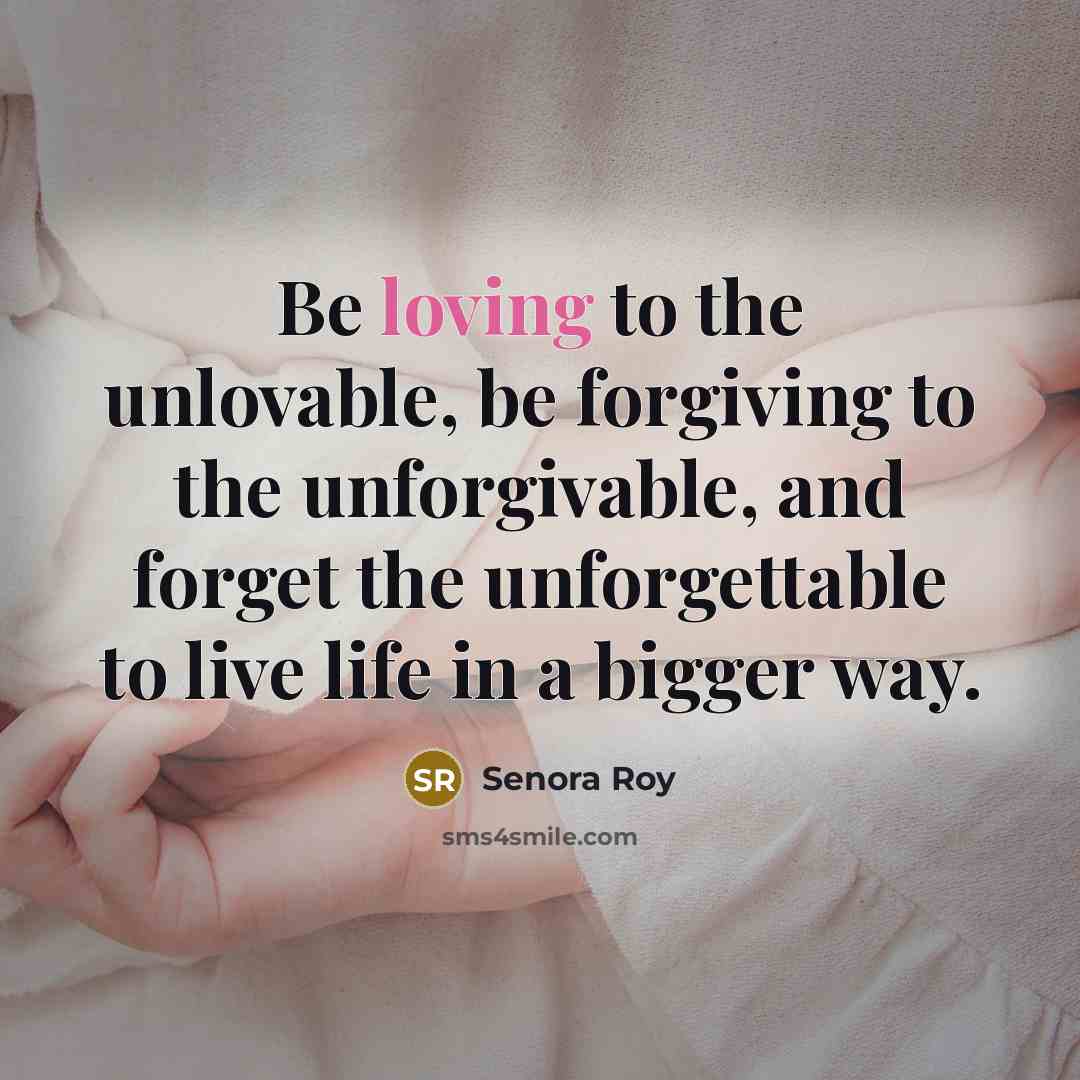 “Be loving to the unlovable, be forgiving to the unforgivable,…” quote by Senora Roy