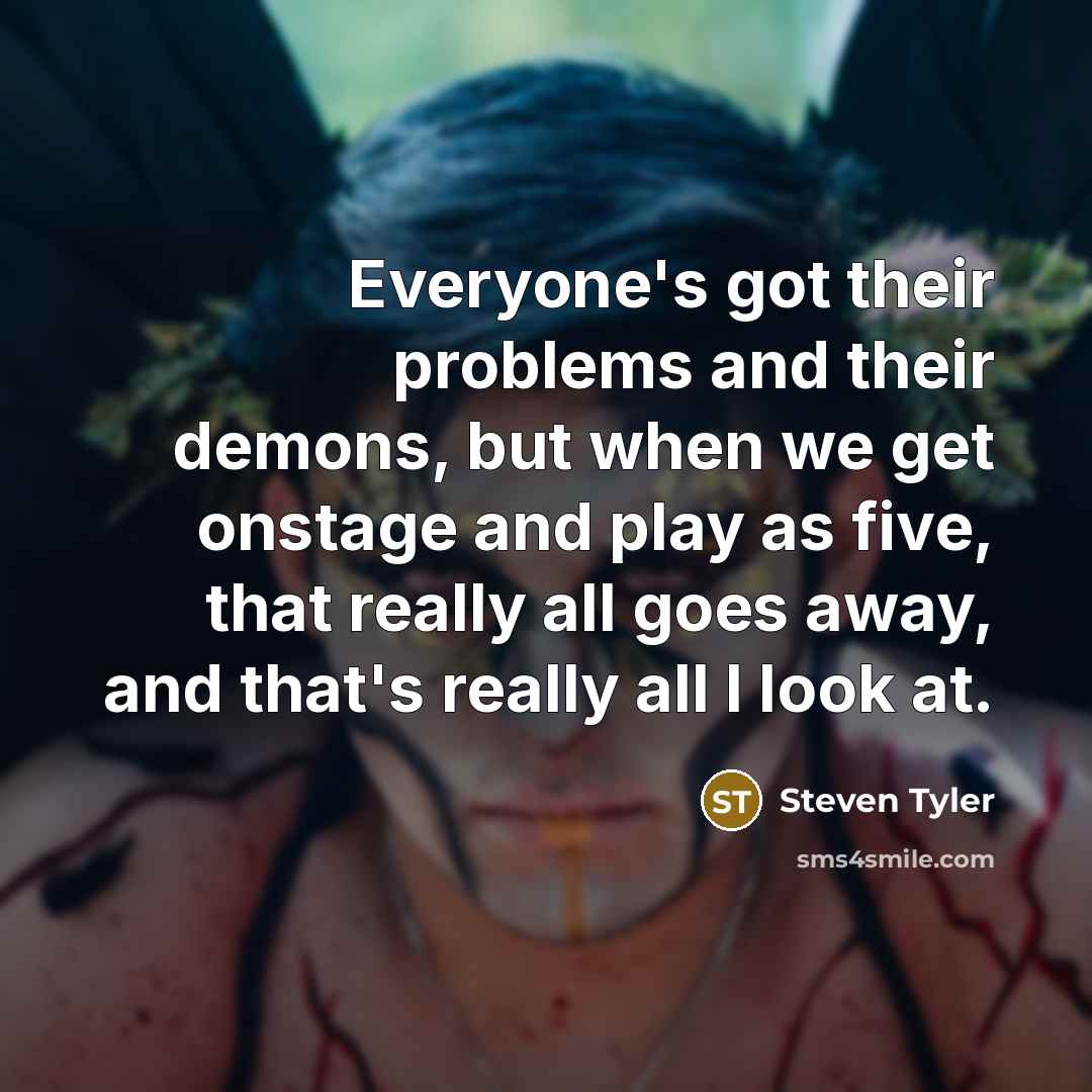 “Everyone's got their problems and their demons, but when we…” quote by Steven Tyler