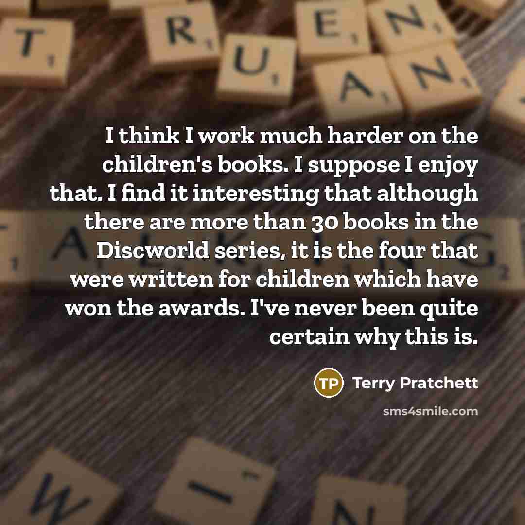 “I think I work much harder on the children's books.…” quote by Terry Pratchett