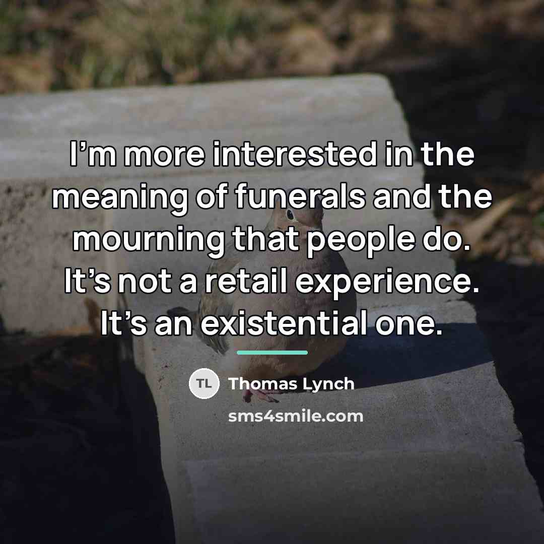“I'm more interested in the meaning of funerals and the…” quote by Thomas Lynch