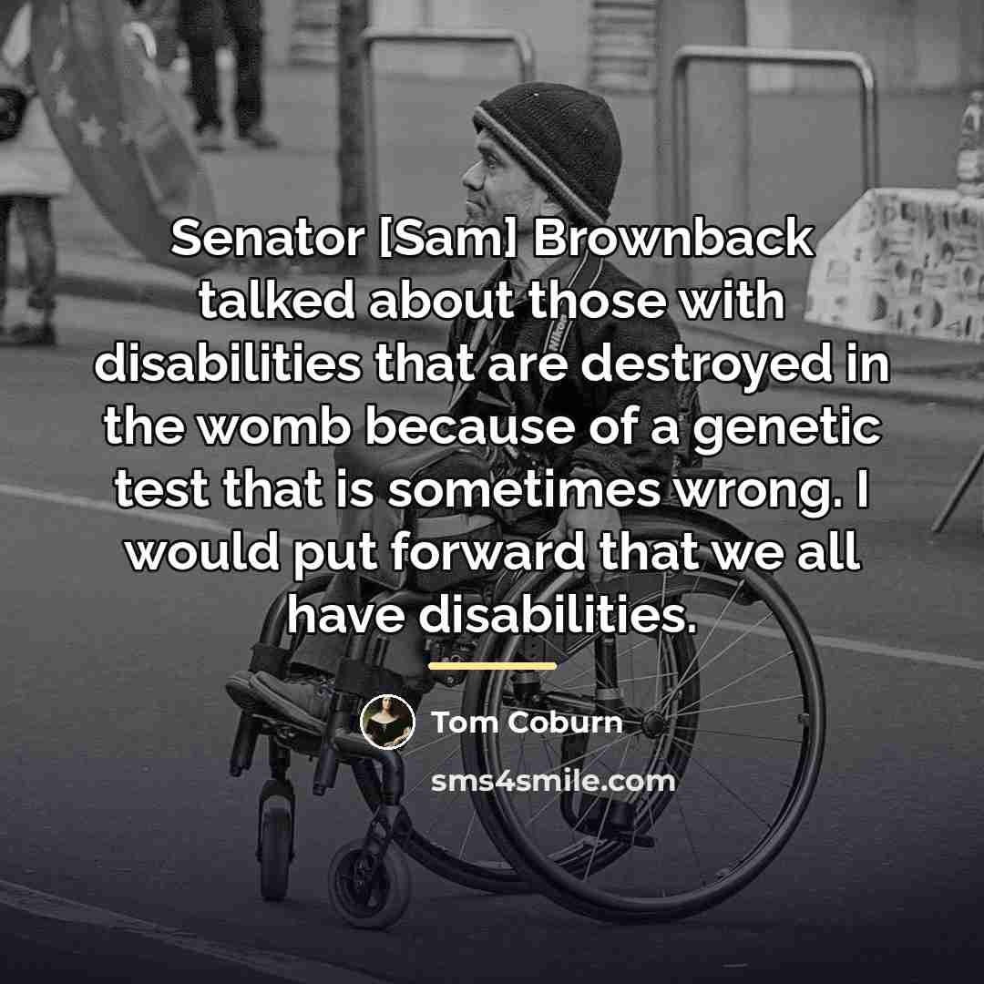 “Senator [Sam] Brownback talked about those with disabilities that are…” quote by Tom Coburn