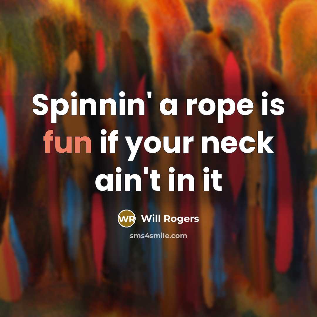 “Spinnin' a rope is fun if your neck ain't in…” quote by Will Rogers