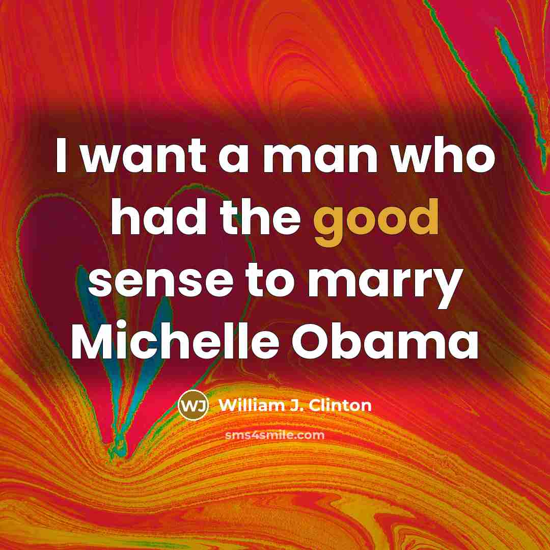 “I want a man who had the good sense to…” quote by William J. Clinton