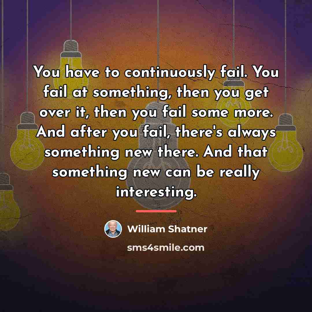 “You have to continuously fail. You fail at something, then…” quote by William Shatner