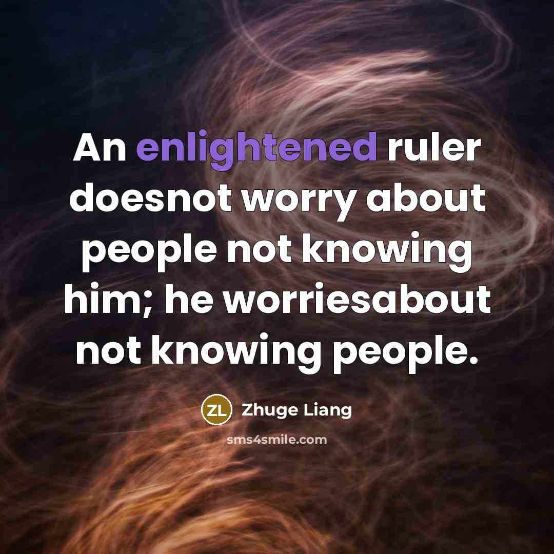 “An enlightened ruler doesnot worry about people not knowing him;…” quote by Zhuge Liang