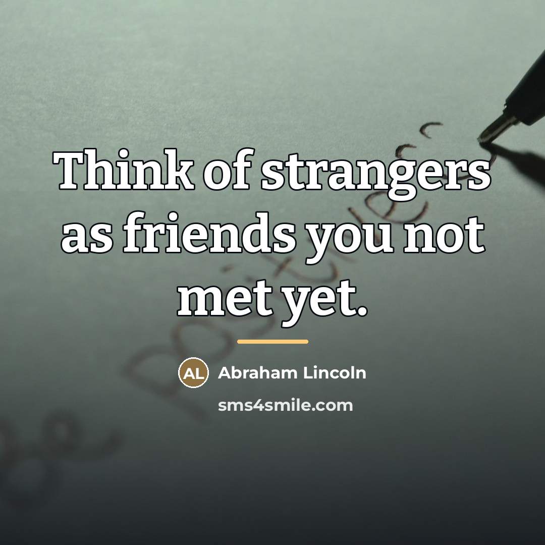 “Think of strangers as friends you not met yet.…” quote by Abraham Lincoln