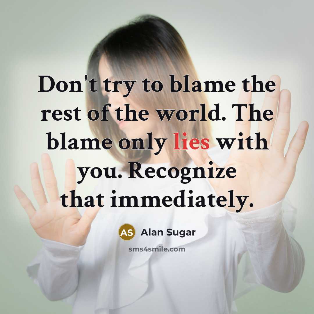“Don't try to blame the rest of the world. The…” quote by Alan Sugar