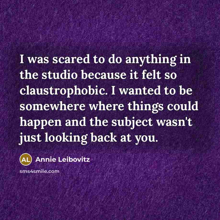“I was scared to do anything in the studio because…” quote by Annie Leibovitz