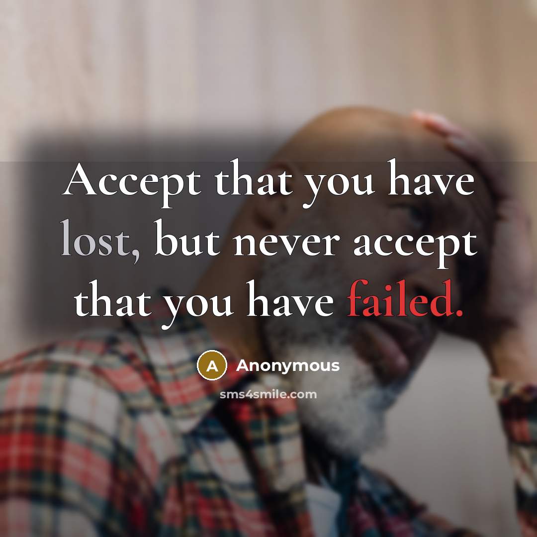“Accept that you have lost, but never accept that you have failed.” quote by Anonymous