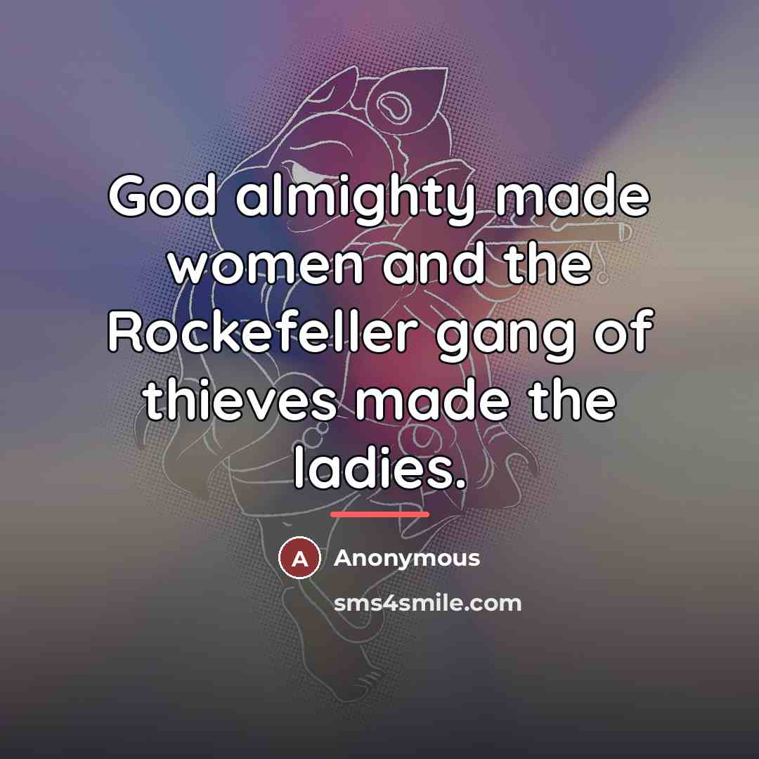 “God almighty made women and the Rockefeller gang of thieves…” quote by Anonymous