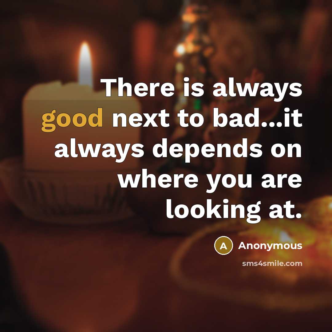 “There is always good next to bad...it always depends on…” quote by Anonymous