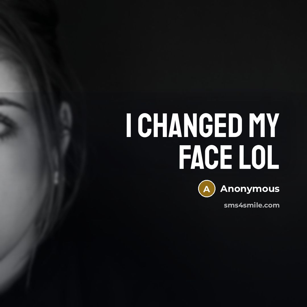 “I changed my face lol” quote by Anonymous