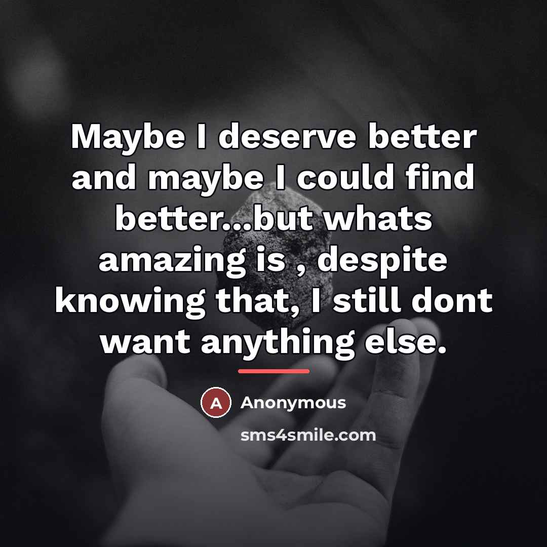 “Maybe I deserve better and maybe I could find better...but…” quote by Anonymous