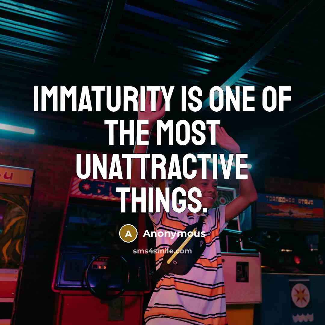 “Immaturity is one of the most unattractive things.…” quote by Anonymous