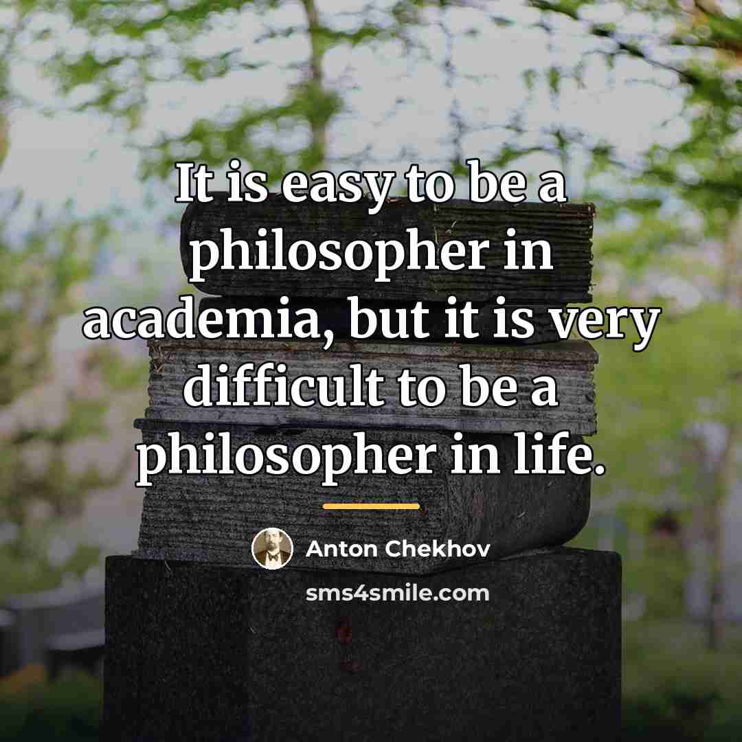 “It is easy to be a philosopher in academia, but…” quote by Anton Chekhov