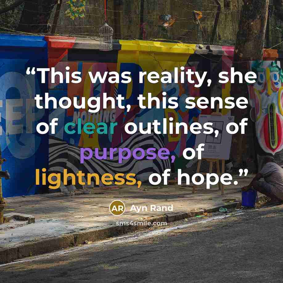 “This was reality, she thought, this sense of clear outlines, of purpose, of lightness, of hope.” quote by Ayn Rand