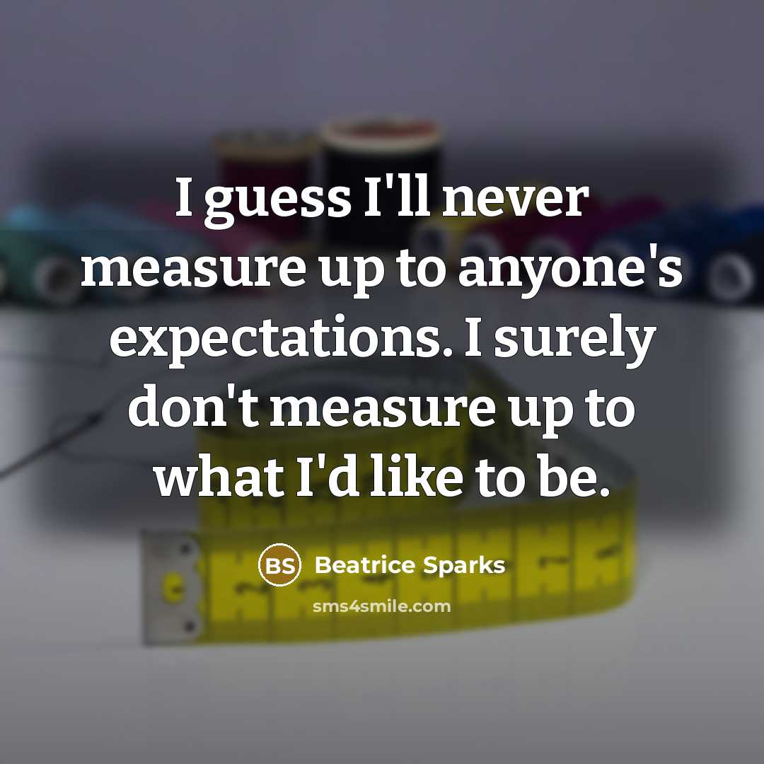 “I guess I'll never measure up to anyone's expectations. I…” quote by Beatrice Sparks