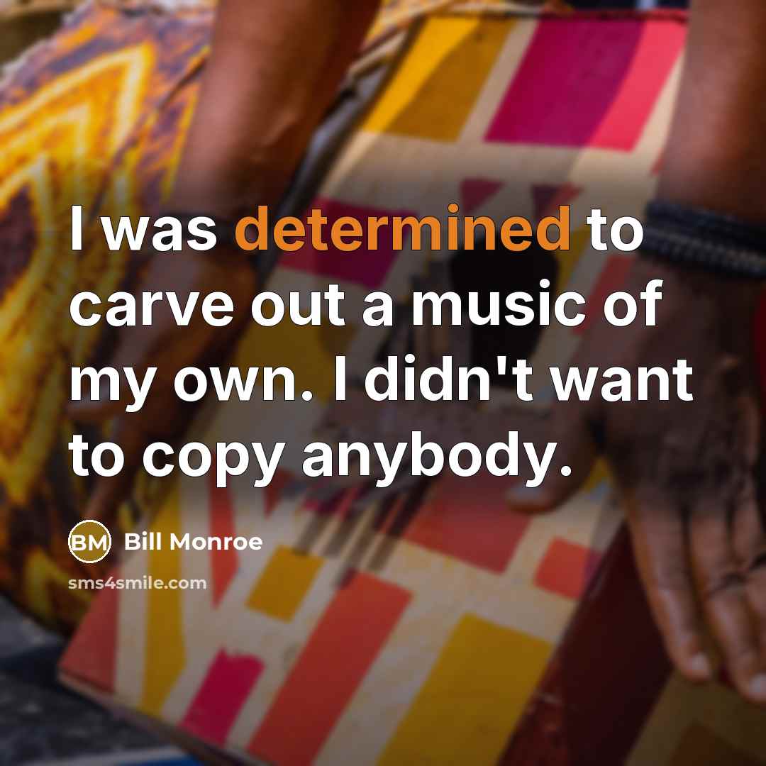 “I was determined to carve out a music of my…” quote by Bill Monroe