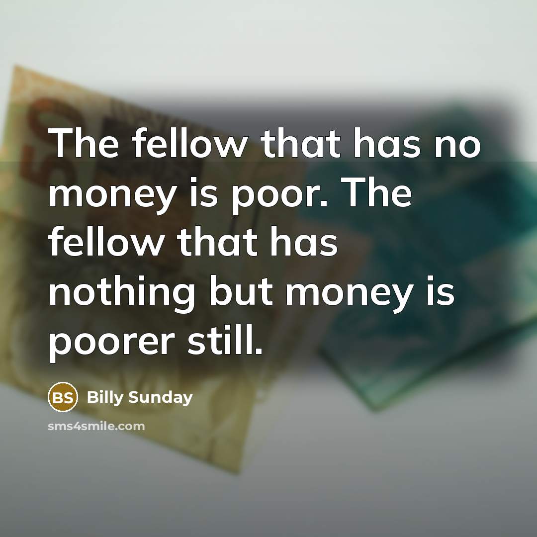 “The fellow that has no money is poor. The fellow…” quote by Billy Sunday
