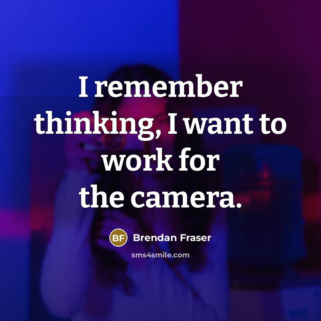 “I remember thinking, I want to work for the camera.” quote by Brendan Fraser