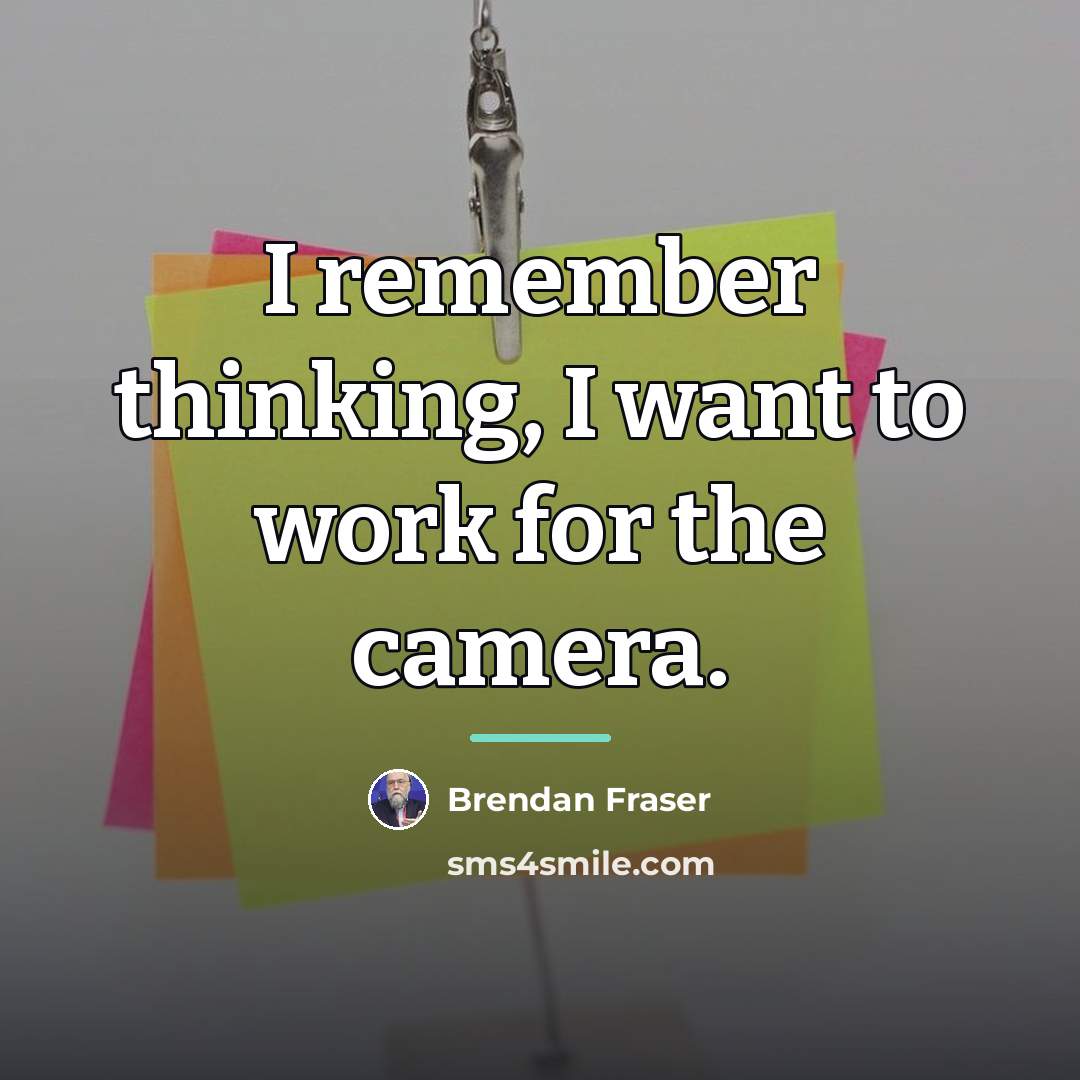 “I remember thinking, I want to work for the camera.…” quote by Brendan Fraser