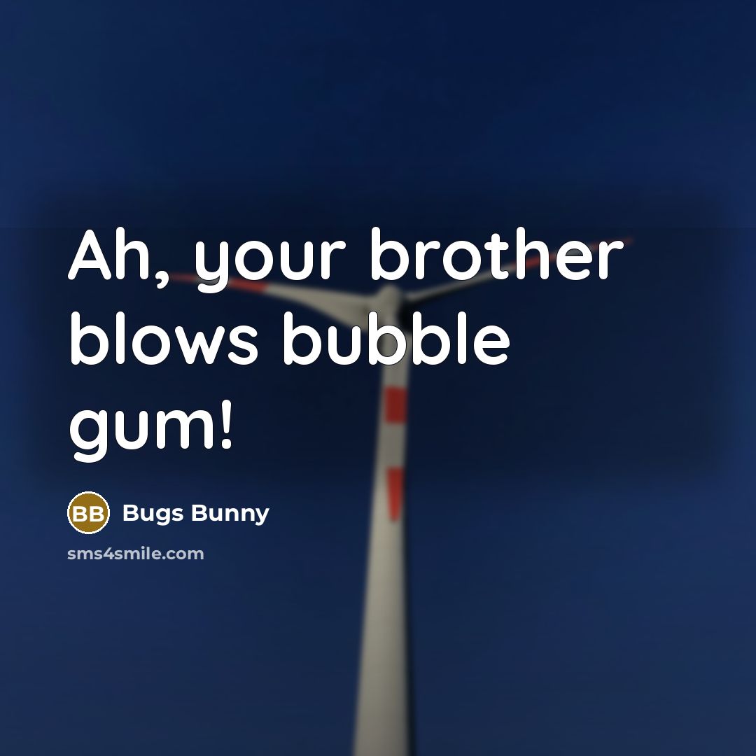 “Ah, your brother blows bubble gum!…” quote by Bugs Bunny
