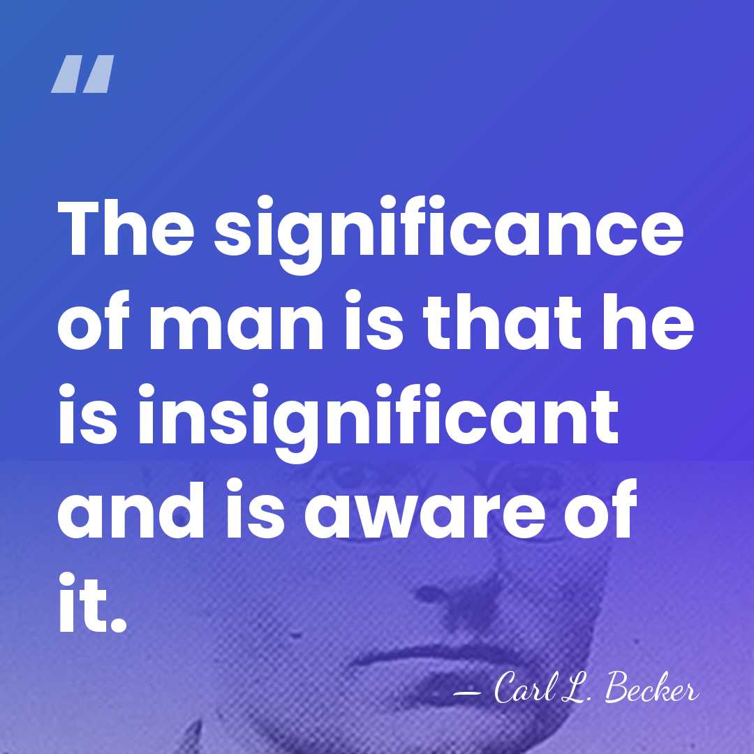 The significance of man is that he is insignificant and is aware&hellip; - Carl L. Becker